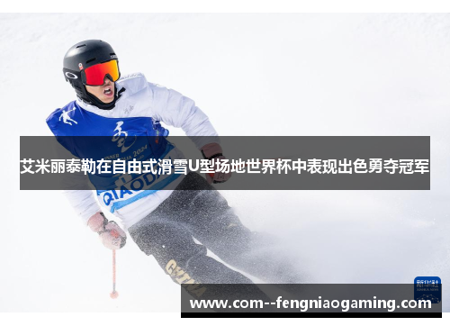 艾米丽泰勒在自由式滑雪U型场地世界杯中表现出色勇夺冠军 艾米丽泰勒在自由式滑雪U型场地世界杯中表现出色勇夺冠军
