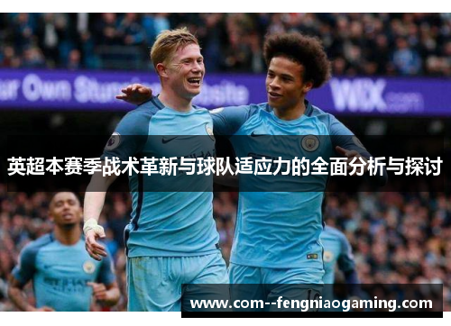 英超本赛季战术革新与球队适应力的全面分析与探讨 英超本赛季战术革新与球队适应力的全面分析与探讨