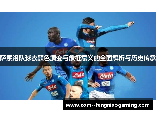 萨索洛队球衣颜色演变与象征意义的全面解析与历史传承 萨索洛队球衣颜色演变与象征意义的全面解析与历史传承