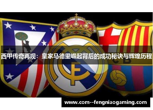 西甲传奇再现:皇家马德里崛起背后的成功秘诀与辉煌历程 西甲传奇再现:皇家马德里崛起背后的成功秘诀与辉煌历程