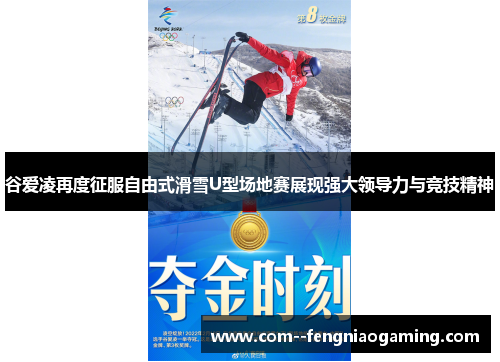 谷爱凌再度征服自由式滑雪U型场地赛展现强大领导力与竞技精神 谷爱凌再度征服自由式滑雪U型场地赛展现强大领导力与竞技精神