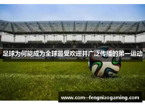 足球为何能成为全球最受欢迎并广泛传播的第一运动 足球为何能成为全球最受欢迎并广泛传播的第一运动