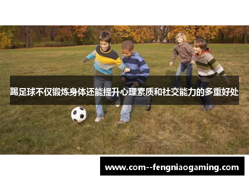 踢足球不仅锻炼身体还能提升心理素质和社交能力的多重好处 踢足球不仅锻炼身体还能提升心理素质和社交能力的多重好处