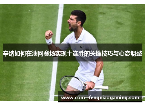 辛纳如何在澳网赛场实现十连胜的关键技巧与心态调整