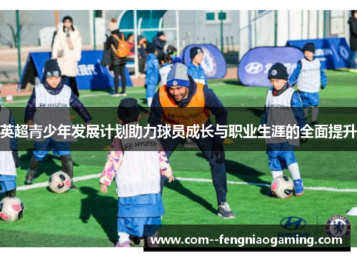 英超青少年发展计划助力球员成长与职业生涯的全面提升