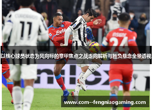 以核心球员状态为风向标的意甲焦点之战走向解析与胜负悬念全景透视 以核心球员状态为风向标的意甲焦点之战走向解析与胜负悬念全景透视