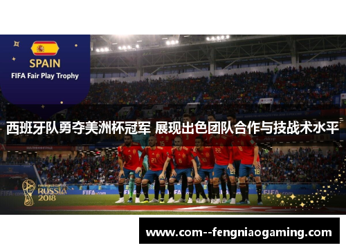 西班牙队勇夺美洲杯冠军 展现出色团队合作与技战术水平 西班牙队勇夺美洲杯冠军 展现出色团队合作与技战术水平