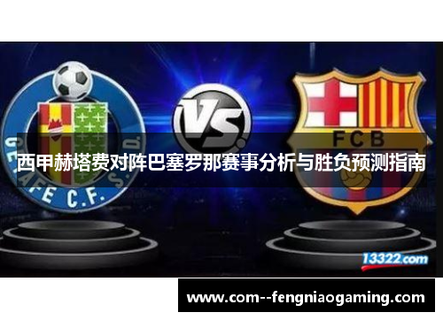 西甲赫塔费对阵巴塞罗那赛事分析与胜负预测指南 西甲赫塔费对阵巴塞罗那赛事分析与胜负预测指南