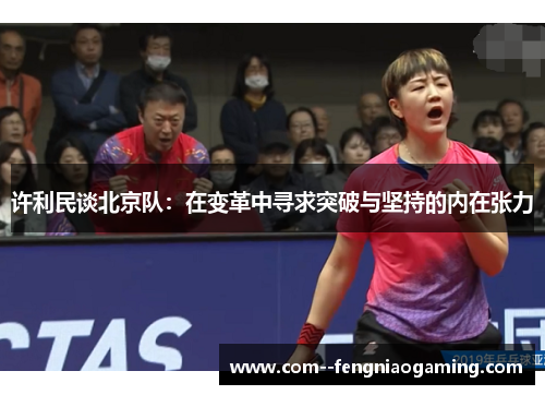 许利民谈北京队:在变革中寻求突破与坚持的内在张力 许利民谈北京队:在变革中寻求突破与坚持的内在张力
