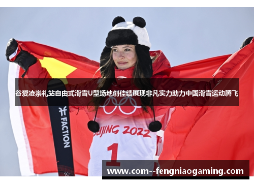 谷爱凌崇礼站自由式滑雪U型场地创佳绩展现非凡实力助力中国滑雪运动腾飞 谷爱凌崇礼站自由式滑雪U型场地创佳绩展现非凡实力助力中国滑雪运动腾飞