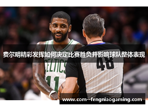 费尔明精彩发挥如何决定比赛胜负并影响球队整体表现