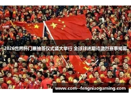 2026世界杯门票抽签仪式盛大举行 全球球迷期待激烈赛事揭幕 2026世界杯门票抽签仪式盛大举行 全球球迷期待激烈赛事揭幕