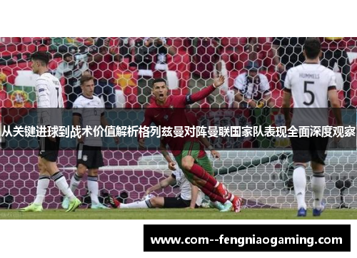 从关键进球到战术价值解析格列兹曼对阵曼联国家队表现全面深度观察 从关键进球到战术价值解析格列兹曼对阵曼联国家队表现全面深度观察