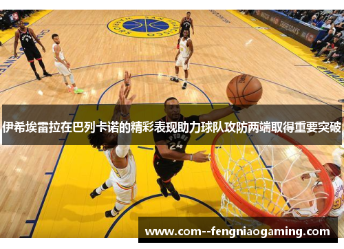 伊希埃雷拉在巴列卡诺的精彩表现助力球队攻防两端取得重要突破 伊希埃雷拉在巴列卡诺的精彩表现助力球队攻防两端取得重要突破