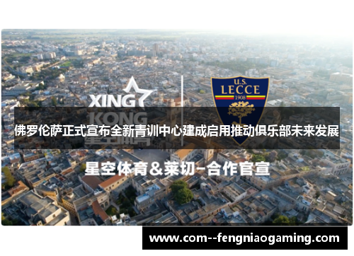 佛罗伦萨正式宣布全新青训中心建成启用推动俱乐部未来发展 佛罗伦萨正式宣布全新青训中心建成启用推动俱乐部未来发展
