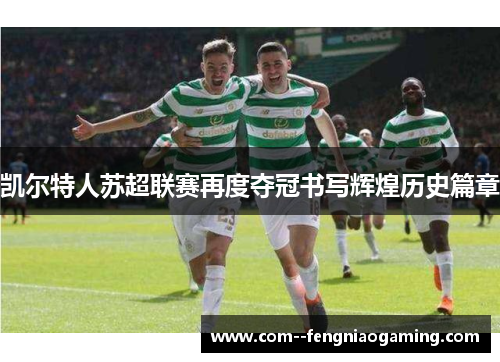 凯尔特人苏超联赛再度夺冠书写辉煌历史篇章 凯尔特人苏超联赛再度夺冠书写辉煌历史篇章