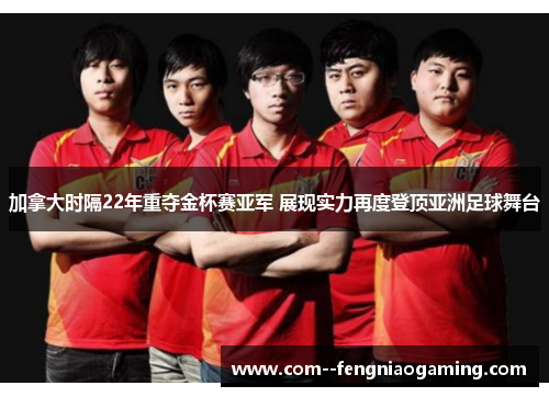 加拿大时隔22年重夺金杯赛亚军 展现实力再度登顶亚洲足球舞台 加拿大时隔22年重夺金杯赛亚军 展现实力再度登顶亚洲足球舞台