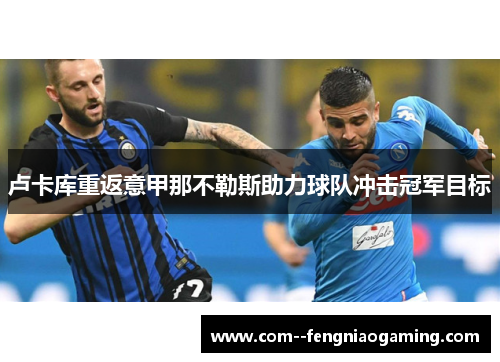 卢卡库重返意甲那不勒斯助力球队冲击冠军目标 卢卡库重返意甲那不勒斯助力球队冲击冠军目标