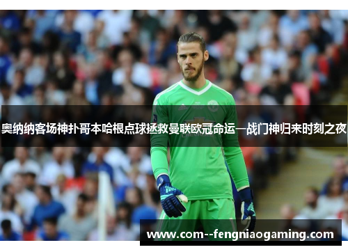 奥纳纳客场神扑哥本哈根点球拯救曼联欧冠命运一战门神归来时刻之夜 奥纳纳客场神扑哥本哈根点球拯救曼联欧冠命运一战门神归来时刻之夜