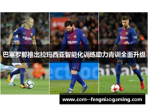 巴塞罗那推出拉玛西亚智能化训练助力青训全面升级