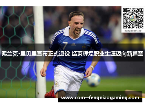 弗兰克·里贝里宣布正式退役 结束辉煌职业生涯迈向新篇章