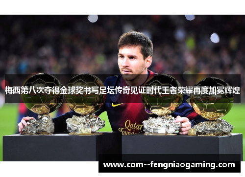 梅西第八次夺得金球奖书写足坛传奇见证时代王者荣耀再度加冕辉煌 梅西第八次夺得金球奖书写足坛传奇见证时代王者荣耀再度加冕辉煌