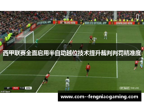 西甲联赛全面启用半自动越位技术提升裁判判罚精准度 西甲联赛全面启用半自动越位技术提升裁判判罚精准度