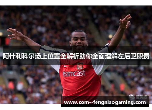 阿什利科尔场上位置全解析助你全面理解左后卫职责