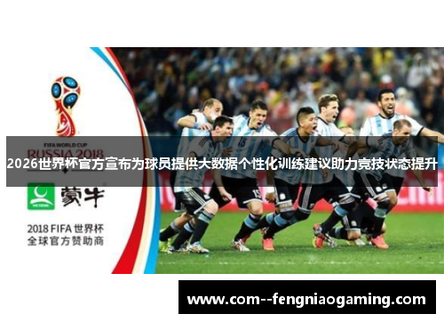 2026世界杯官方宣布为球员提供大数据个性化训练建议助力竞技状态提升
