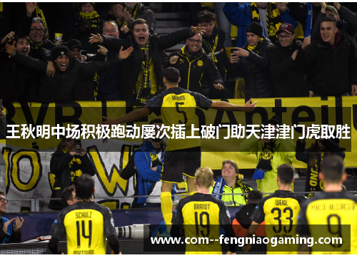王秋明中场积极跑动屡次插上破门助天津津门虎取胜 王秋明中场积极跑动屡次插上破门助天津津门虎取胜