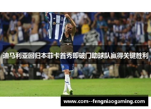 迪马利亚回归本菲卡首秀即破门助球队赢得关键胜利 迪马利亚回归本菲卡首秀即破门助球队赢得关键胜利
