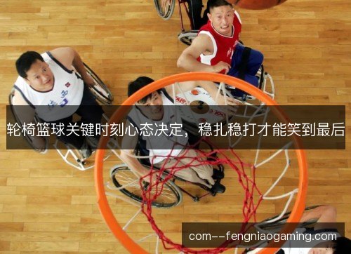 轮椅篮球关键时刻心态决定，稳扎稳打才能笑到最后