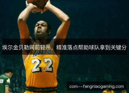 埃尔金贝勒网前轻吊,精准落点帮助球队拿到关键分 埃尔金贝勒网前轻吊,精准落点帮助球队拿到关键分